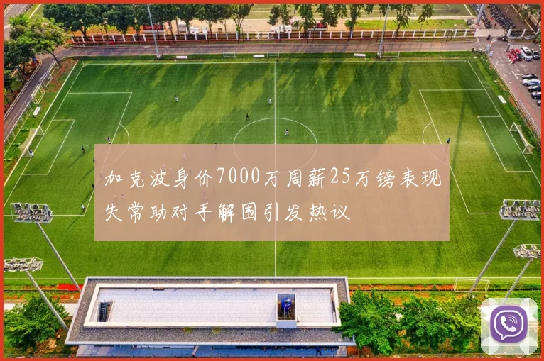加克波身价7000万周薪25万镑表现失常助对手解围引发热议