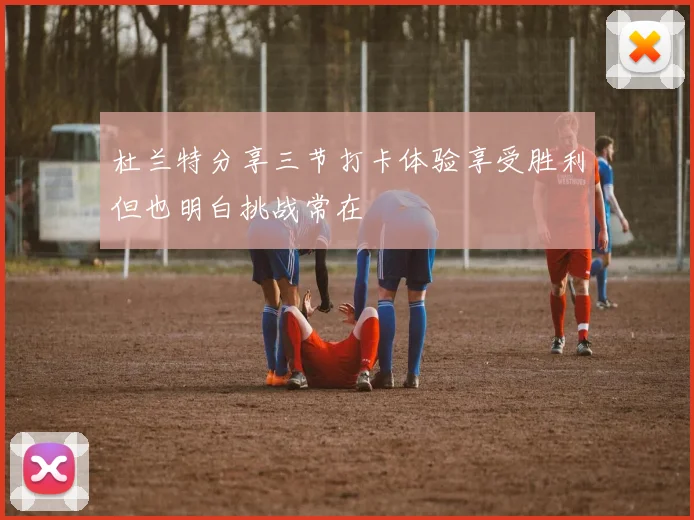 杜兰特分享三节打卡体验享受胜利但也明白挑战常在