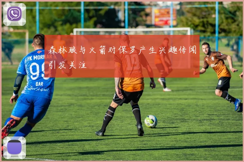 森林狼与火箭对保罗产生兴趣传闻引发关注