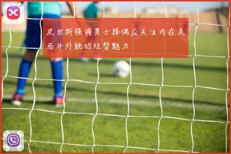 皮尔斯强调男士择偶应关注内在美而非外貌的短暂魅力