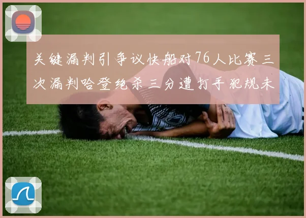 关键漏判引争议快船对76人比赛三次漏判哈登绝杀三分遭打手犯规未判