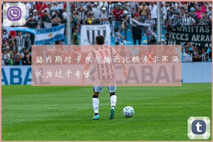 赫内斯对卡尔与梅西比较表示不满认为过于夸张