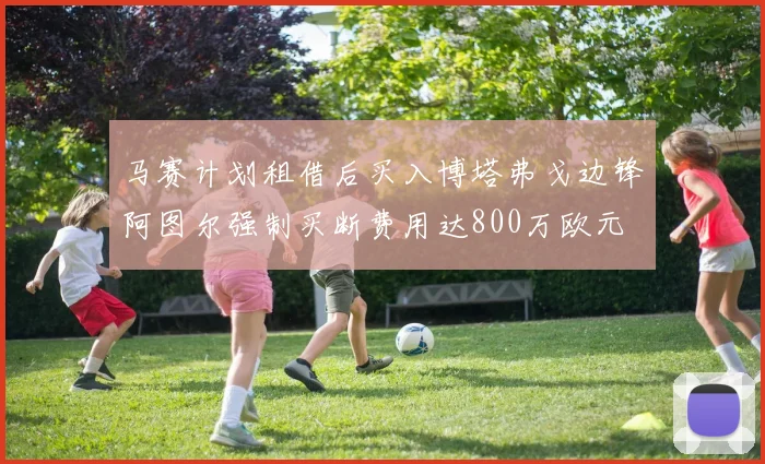 马赛计划租借后买入博塔弗戈边锋阿图尔强制买断费用达800万欧元