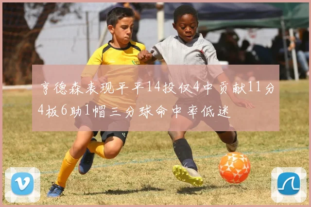 亨德森表现平平14投仅4中贡献11分4板6助1帽三分球命中率低迷