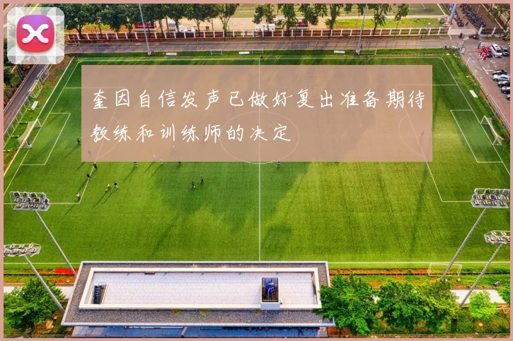 奎因自信发声已做好复出准备期待教练和训练师的决定