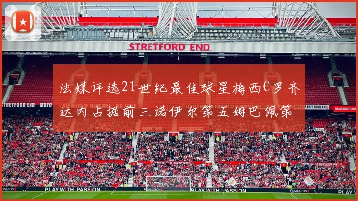 法媒评选21世纪最佳球星梅西C罗齐达内占据前三诺伊尔第五姆巴佩第十八