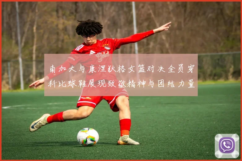 南加大与康涅狄格女篮对决全员穿科比球鞋展现致敬精神与团结力量