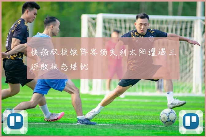 快船双核缺阵客场失利太阳遭遇三连败状态堪忧