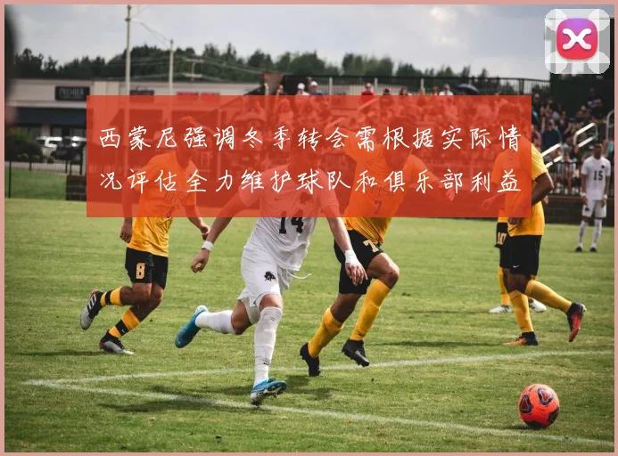 西蒙尼强调冬季转会需根据实际情况评估全力维护球队和俱乐部利益