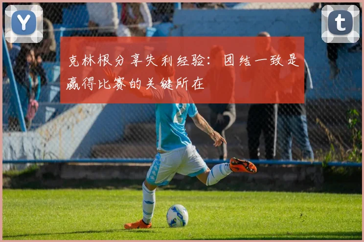 克林根分享失利经验：团结一致是赢得比赛的关键所在