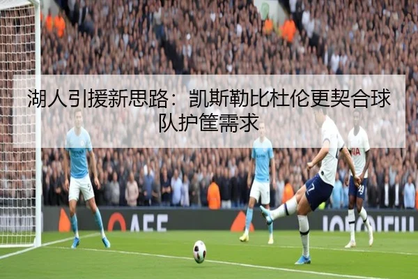 湖人引援新思路：凯斯勒比杜伦更契合球队护筐需求