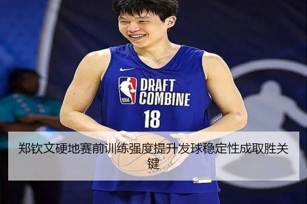 郑钦文硬地赛前训练强度提升发球稳定性成取胜关键